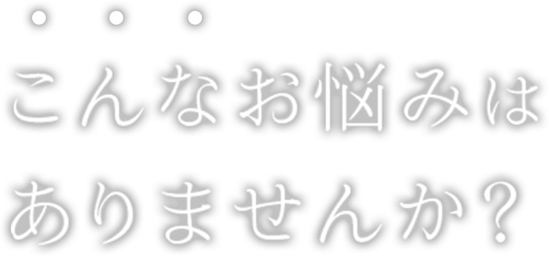 こんなお悩みはありませんか